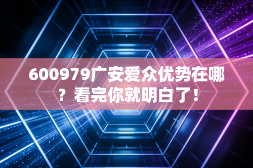 600979广安爱众优势在哪？看完你就明白了！