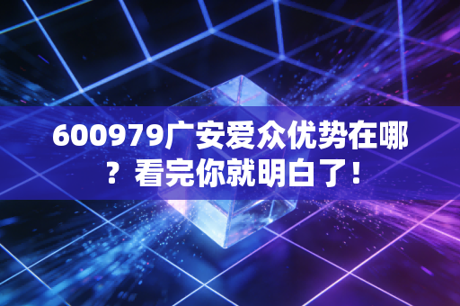 600979广安爱众优势在哪？看完你就明白了！