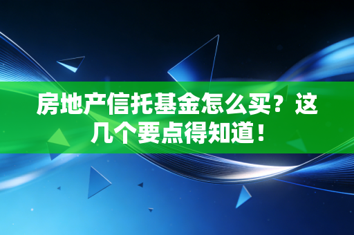 房地产信托基金怎么买？这几个要点得知道！