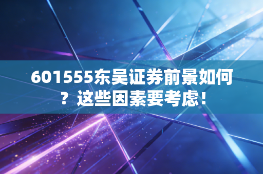 601555东吴证券前景如何？这些因素要考虑！