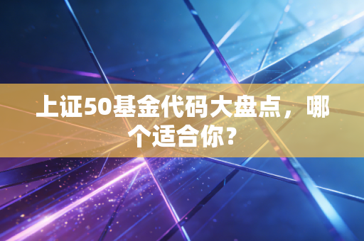 上证50基金代码大盘点，哪个适合你？