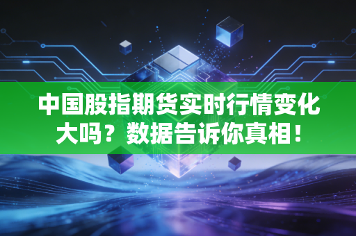 中国股指期货实时行情变化大吗？数据告诉你真相！