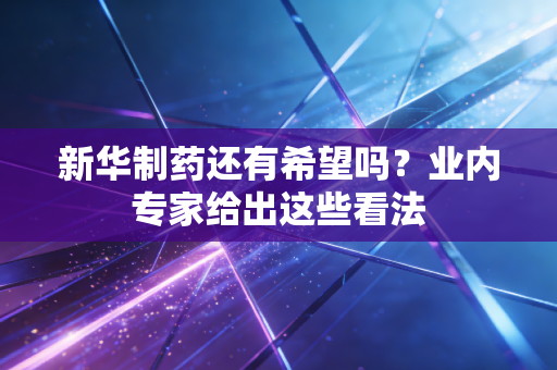 新华制药还有希望吗？业内专家给出这些看法