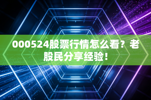 000524股票行情怎么看？老股民分享经验！