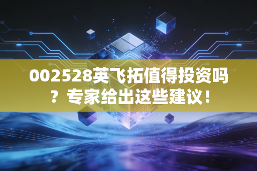002528英飞拓值得投资吗？专家给出这些建议！