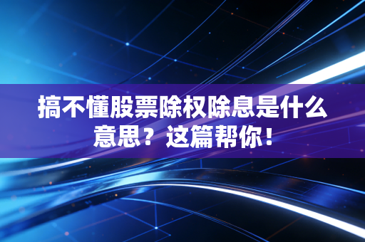 搞不懂股票除权除息是什么意思？这篇帮你！