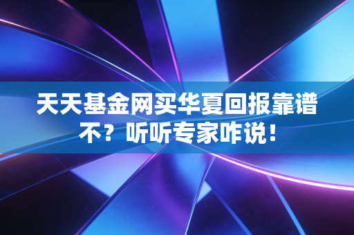 天天基金网买华夏回报靠谱不？听听专家咋说！
