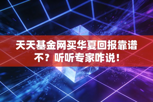 天天基金网买华夏回报靠谱不？听听专家咋说！