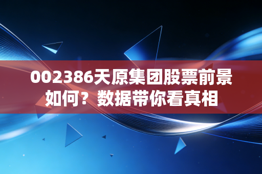 002386天原集团股票前景如何？数据带你看真相