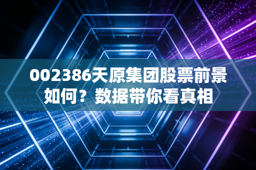 002386天原集团股票前景如何？数据带你看真相