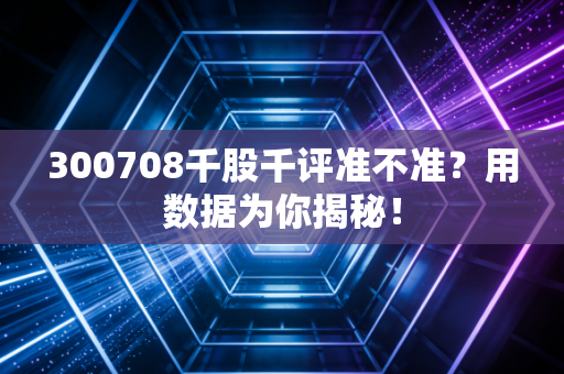 300708千股千评准不准？用数据为你揭秘！
