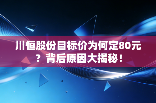 川恒股份目标价为何定80元？背后原因大揭秘！