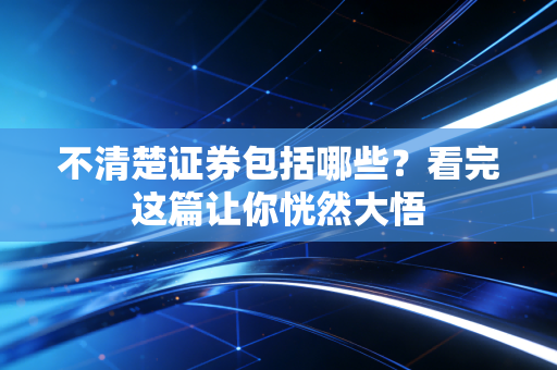 不清楚证券包括哪些？看完这篇让你恍然大悟