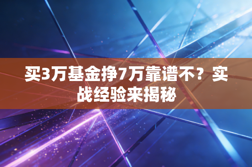 买3万基金挣7万靠谱不？实战经验来揭秘