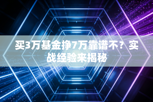 买3万基金挣7万靠谱不？实战经验来揭秘