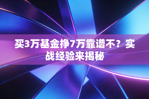 买3万基金挣7万靠谱不？实战经验来揭秘