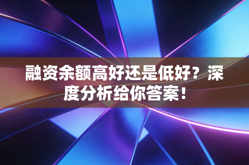 融资余额高好还是低好？深度分析给你答案！