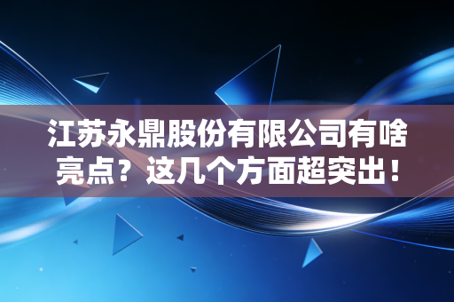 江苏永鼎股份有限公司有啥亮点？这几个方面超突出！