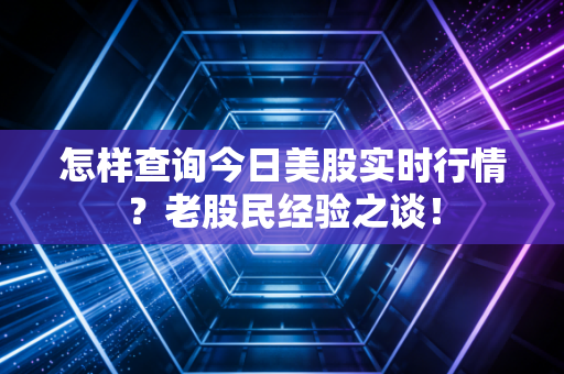 怎样查询今日美股实时行情？老股民经验之谈！