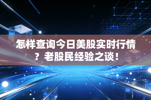 怎样查询今日美股实时行情？老股民经验之谈！