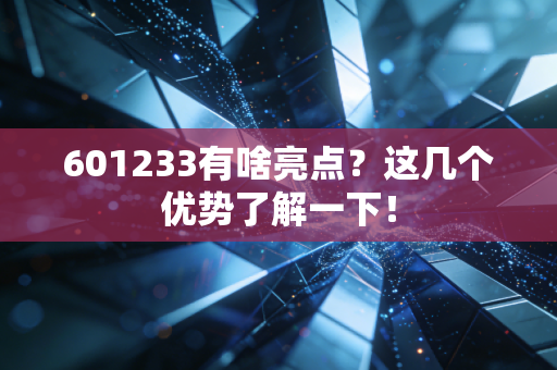 601233有啥亮点？这几个优势了解一下！