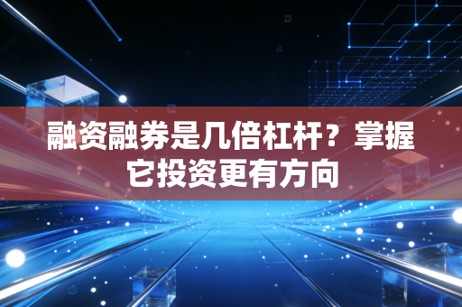 融资融券是几倍杠杆？掌握它投资更有方向