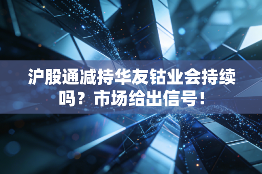 沪股通减持华友钴业会持续吗？市场给出信号！