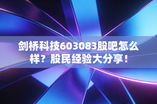 剑桥科技603083股吧怎么样？股民经验大分享！