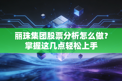 丽珠集团股票分析怎么做？掌握这几点轻松上手