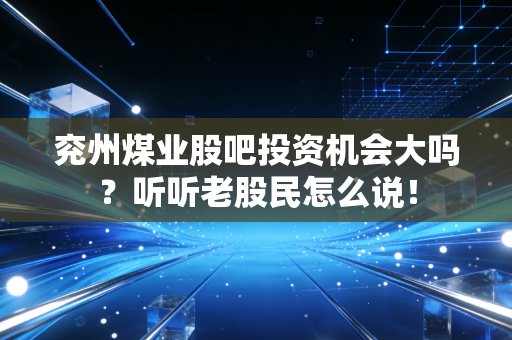 兖州煤业股吧投资机会大吗？听听老股民怎么说！
