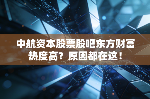 中航资本股票股吧东方财富热度高？原因都在这！