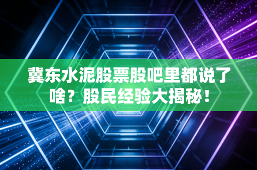 冀东水泥股票股吧里都说了啥？股民经验大揭秘！