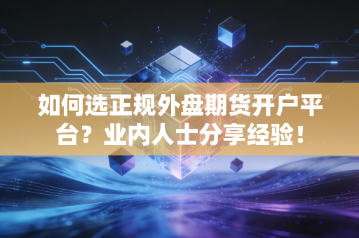 如何选正规外盘期货开户平台？业内人士分享经验！