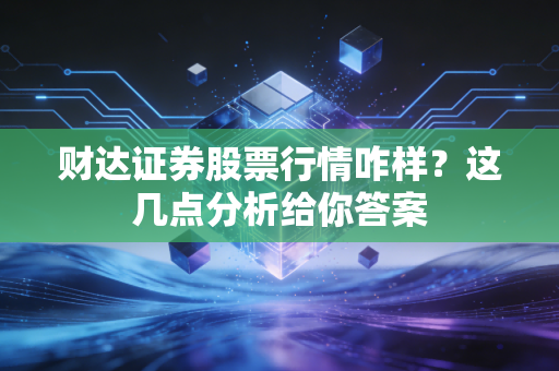 财达证券股票行情咋样？这几点分析给你答案