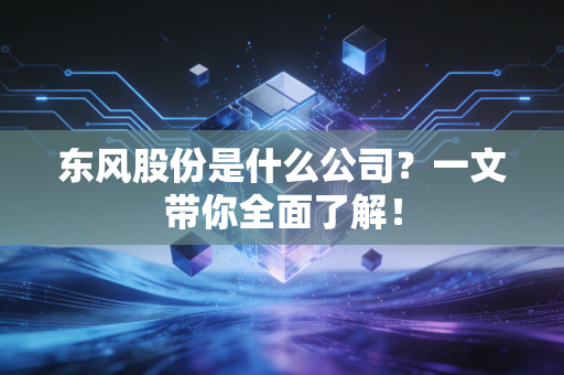 东风股份是什么公司？一文带你全面了解！