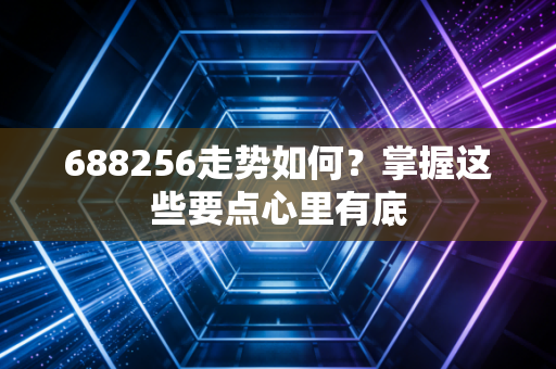 688256走势如何？掌握这些要点心里有底