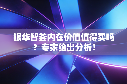 银华智荟内在价值值得买吗？专家给出分析！