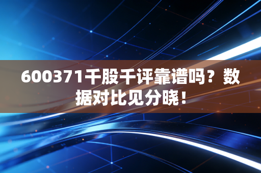 600371千股千评靠谱吗？数据对比见分晓！