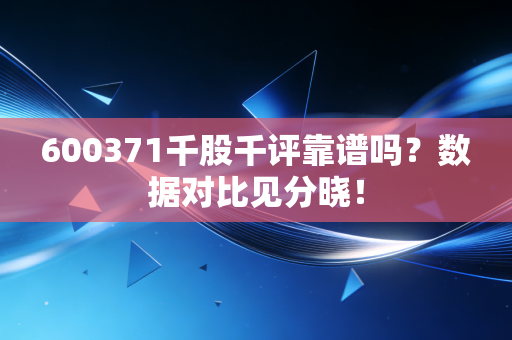 600371千股千评靠谱吗？数据对比见分晓！