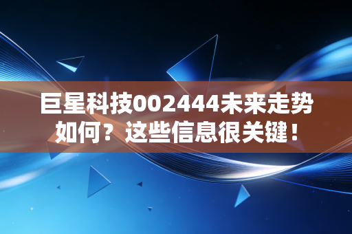 巨星科技002444未来走势如何？这些信息很关键！