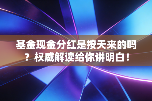 基金现金分红是按天来的吗？权威解读给你讲明白！