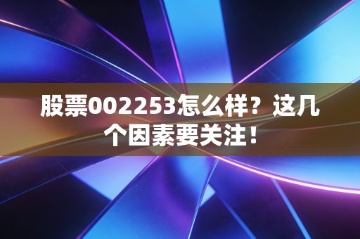股票002253怎么样？这几个因素要关注！