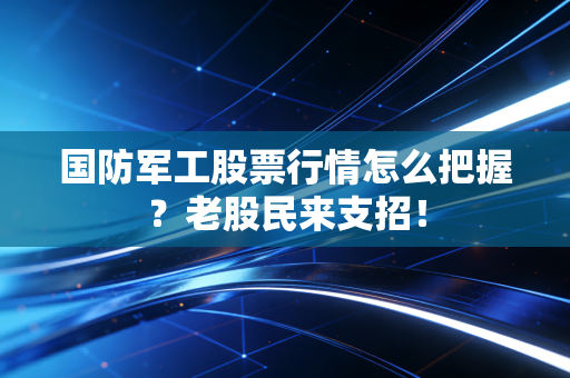 国防军工股票行情怎么把握？老股民来支招！