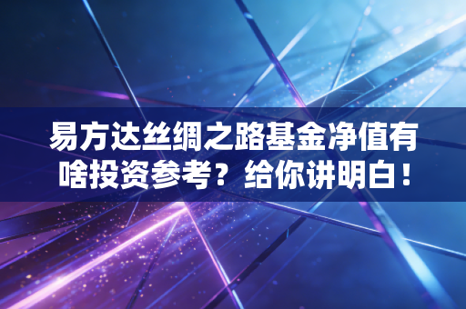 易方达丝绸之路基金净值有啥投资参考？给你讲明白！