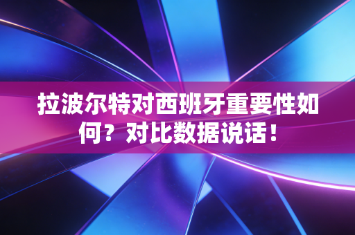 拉波尔特对西班牙重要性如何？对比数据说话！