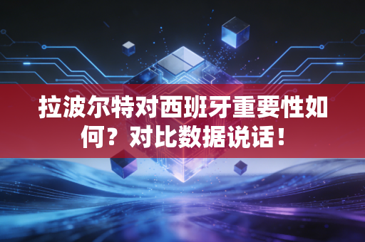 拉波尔特对西班牙重要性如何？对比数据说话！