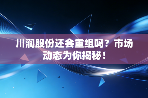 川润股份还会重组吗？市场动态为你揭秘！