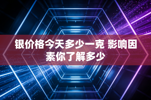 银价格今天多少一克 影响因素你了解多少