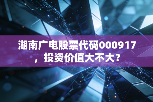 湖南广电股票代码000917，投资价值大不大？