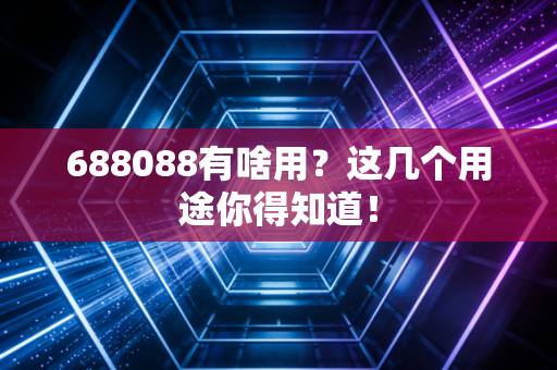 688088有啥用？这几个用途你得知道！